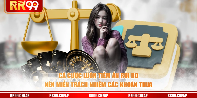 Cá cược luôn tiềm ẩn rủi ro nên miễn trách nhiệm các khoản thua