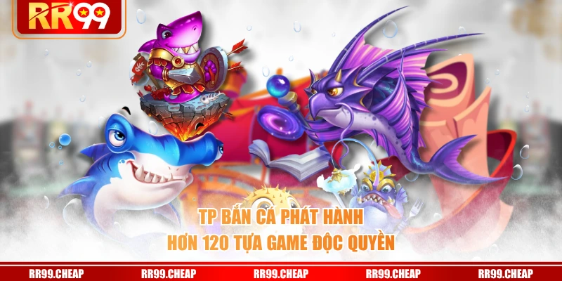 TP bắn cá phát hành hơn 120 tựa game độc quyền
